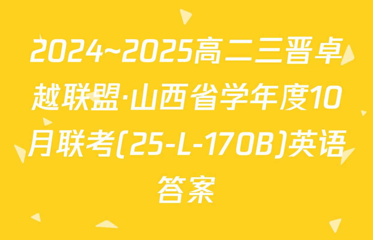 2024~2025高二三晋卓越联盟·山西省学年度10月联考(25-L-170B)英语答案