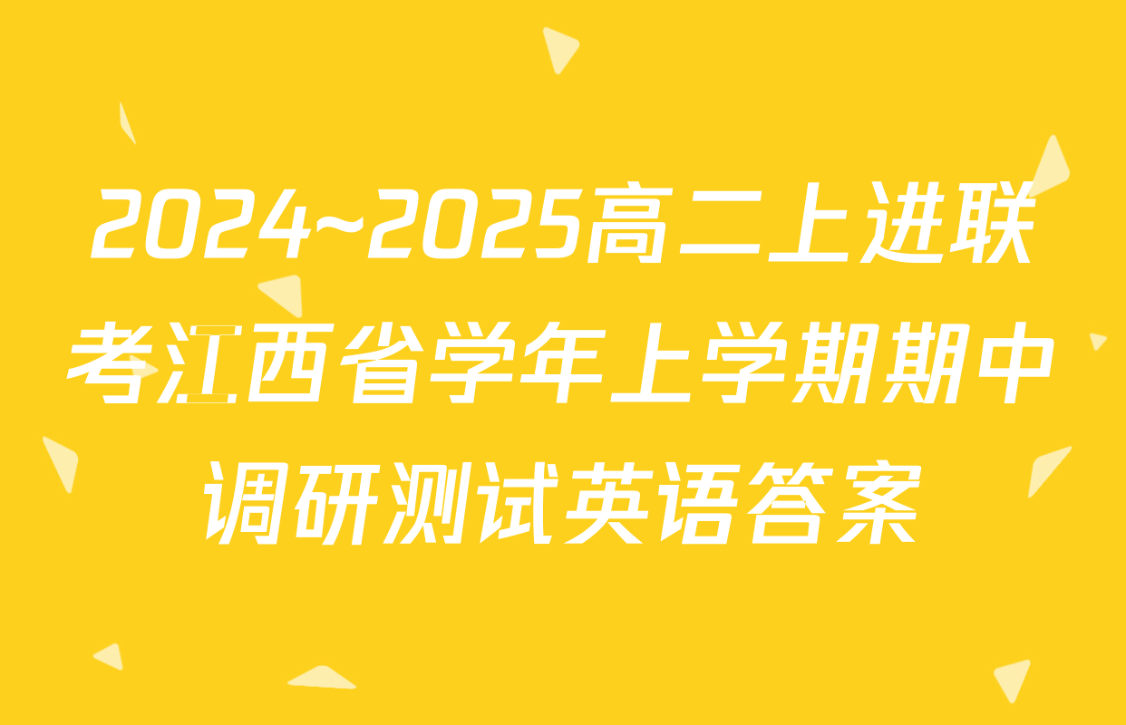2024~2025高二上进联考江西省学年上学期期中调研测试英语答案