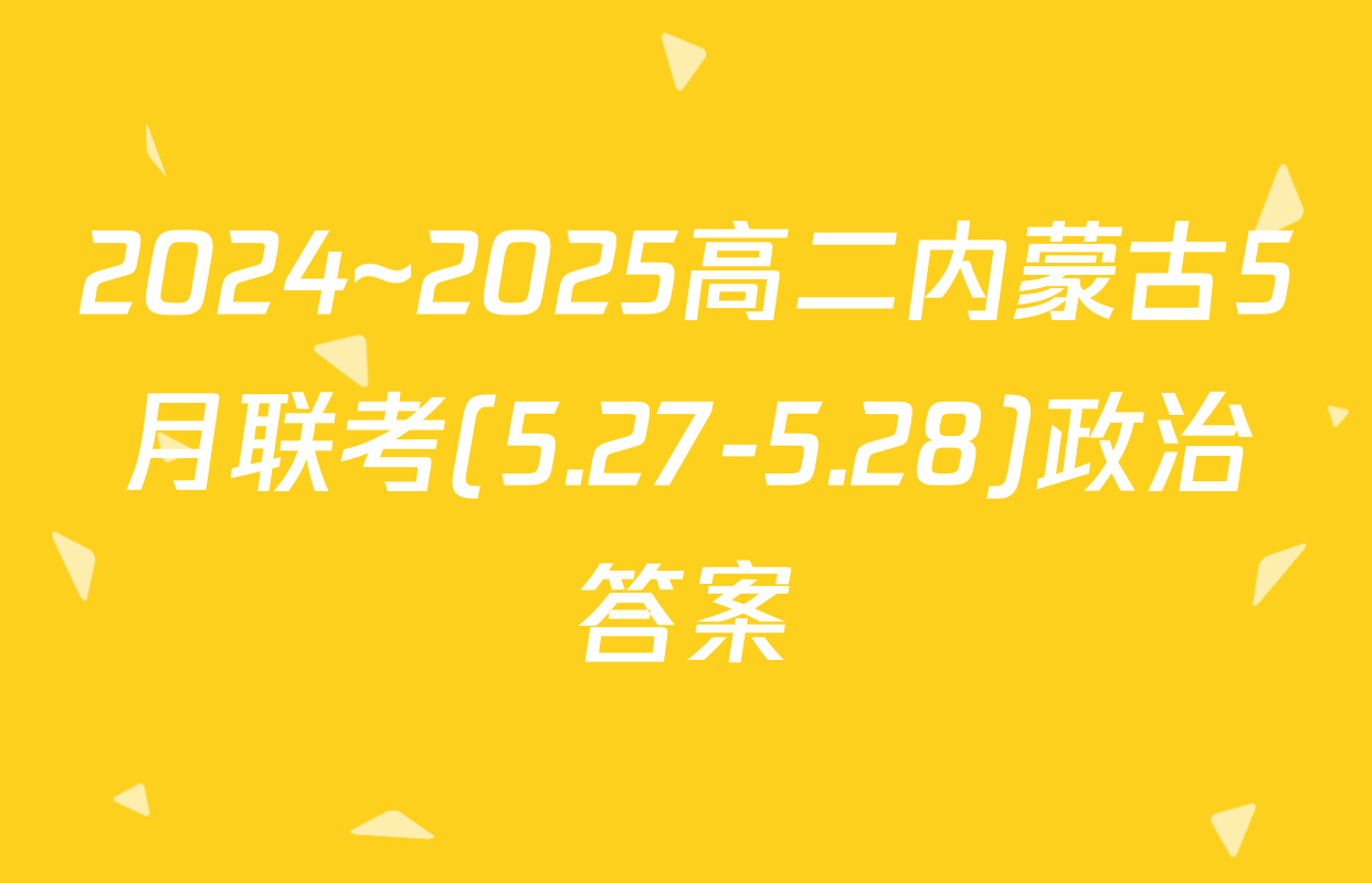 2024~2025高二内蒙古5月联考(5.27-5.28)政治答案