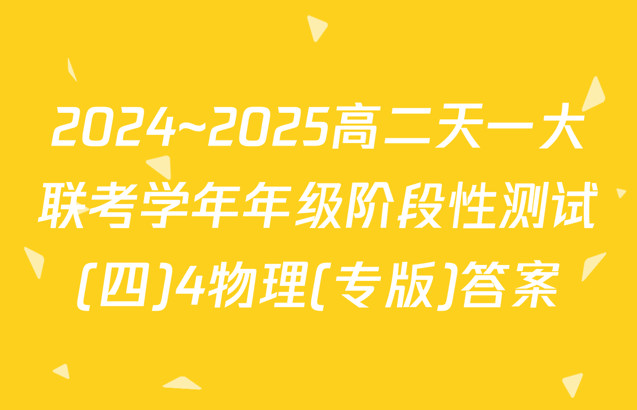 2024~2025高二天一大联考学年年级阶段性测试(四)4物理(专版)答案