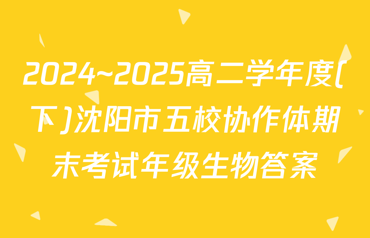 2024~2025高二学年度(下)沈阳市五校协作体期末考试年级生物答案
