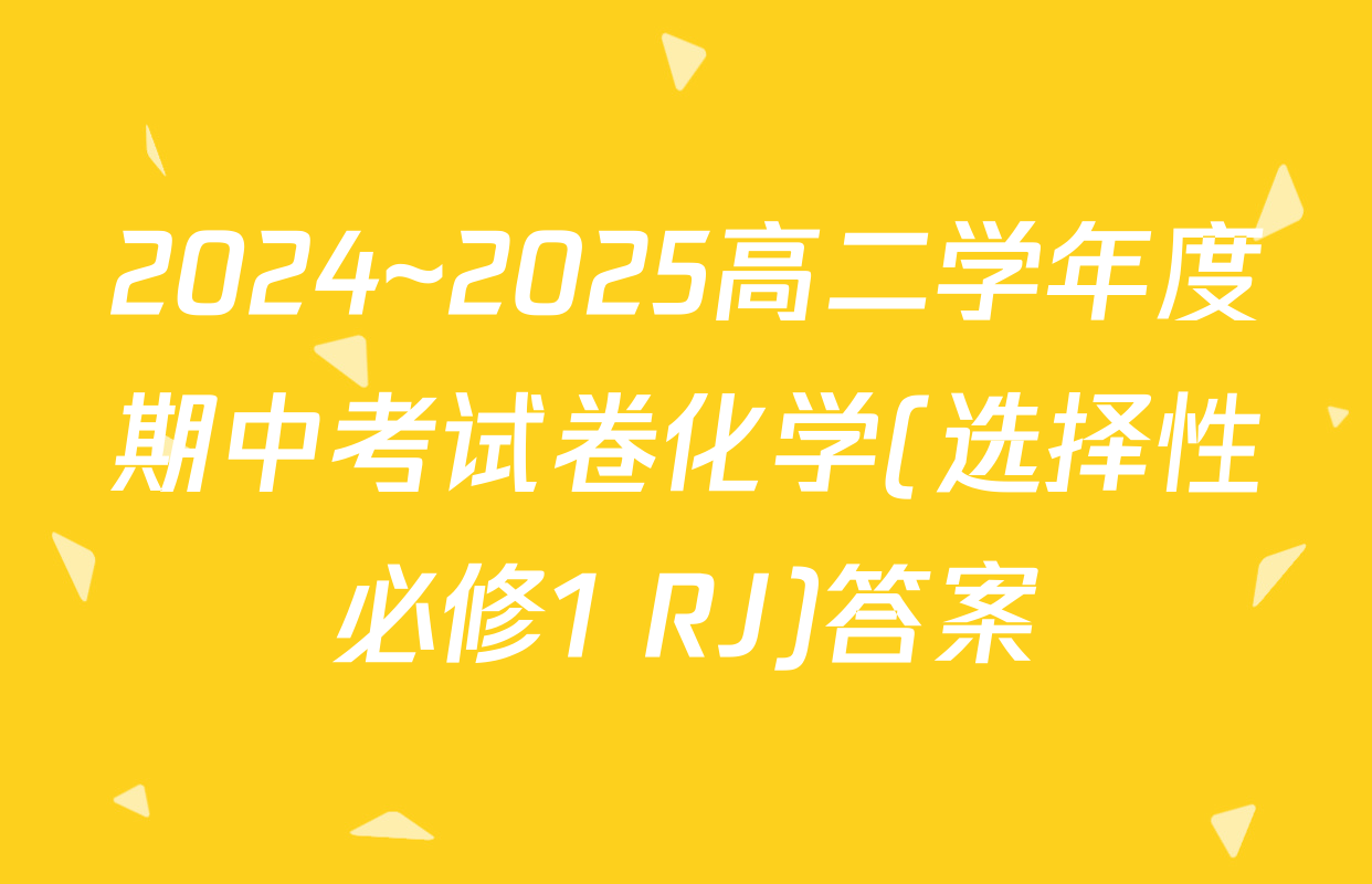 2024~2025高二学年度期中考试卷化学(选择性必修1 RJ)答案