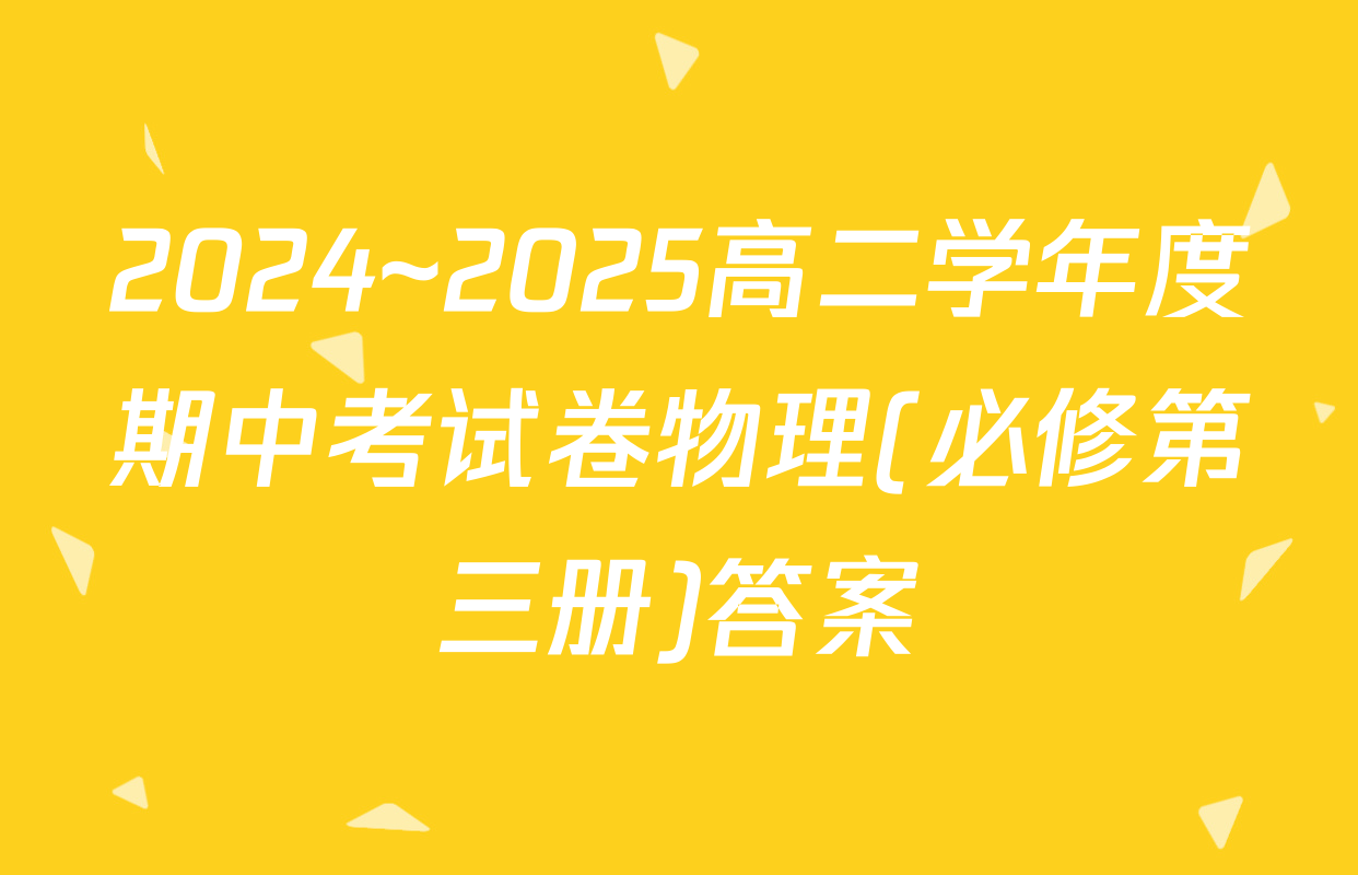 2024~2025高二学年度期中考试卷物理(必修第三册)答案