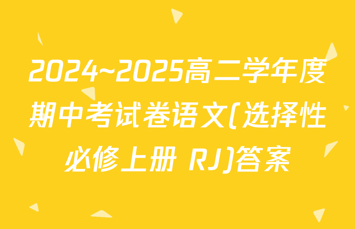 2024~2025高二学年度期中考试卷语文(选择性必修上册 RJ)答案