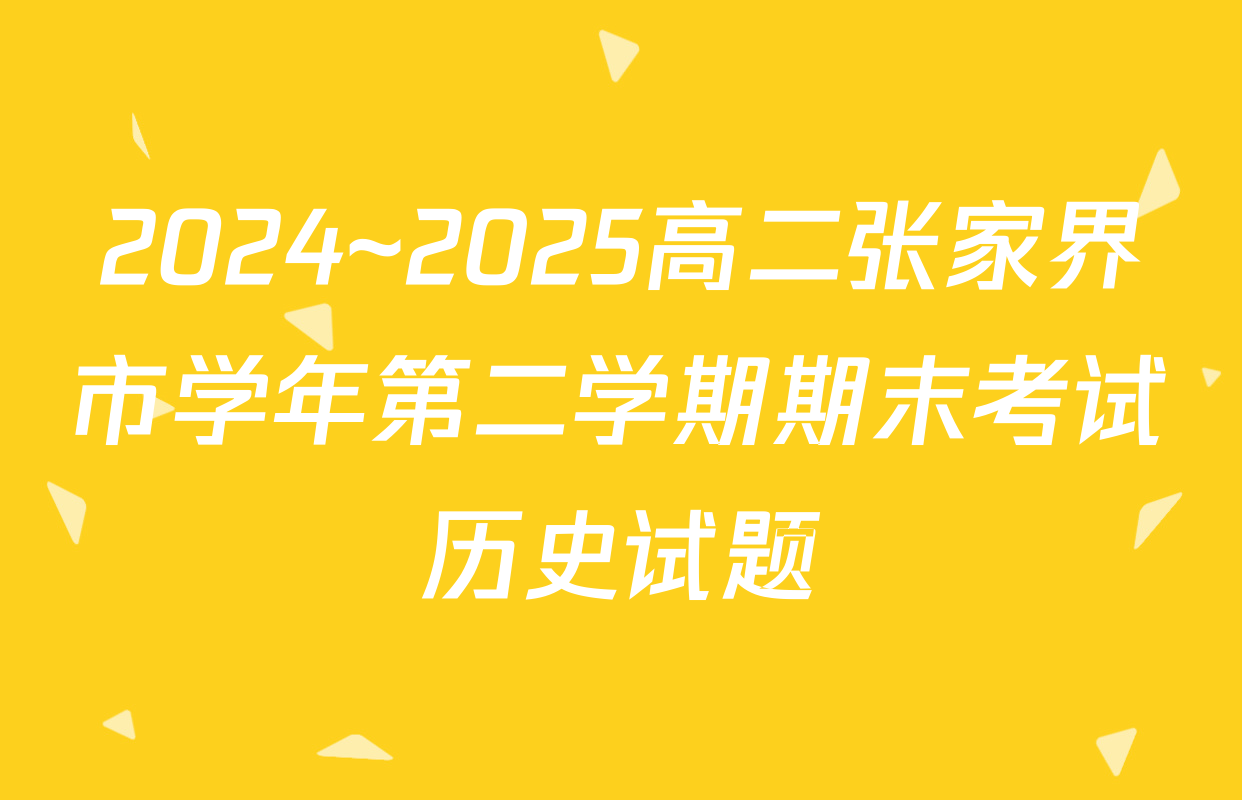 2024~2025高二张家界市学年第二学期期末考试历史试题