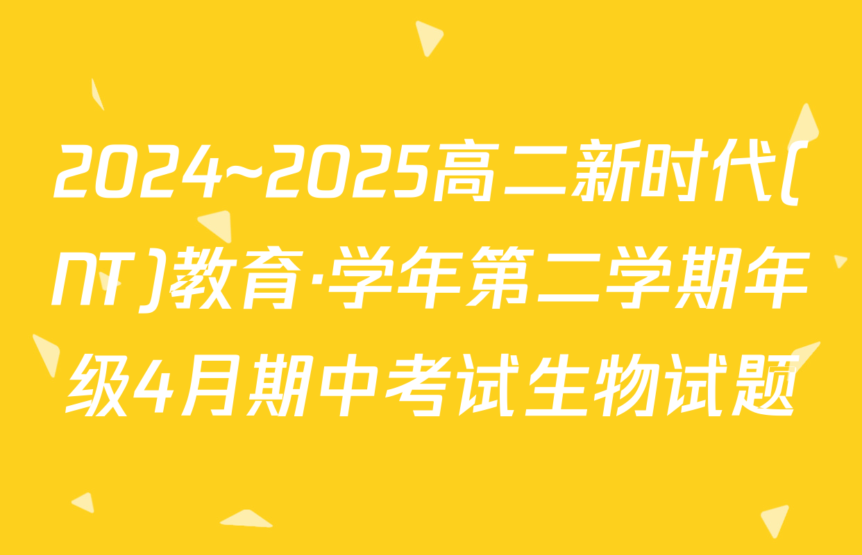 2024~2025高二新时代(NT)教育·学年第二学期年级4月期中考试生物试题