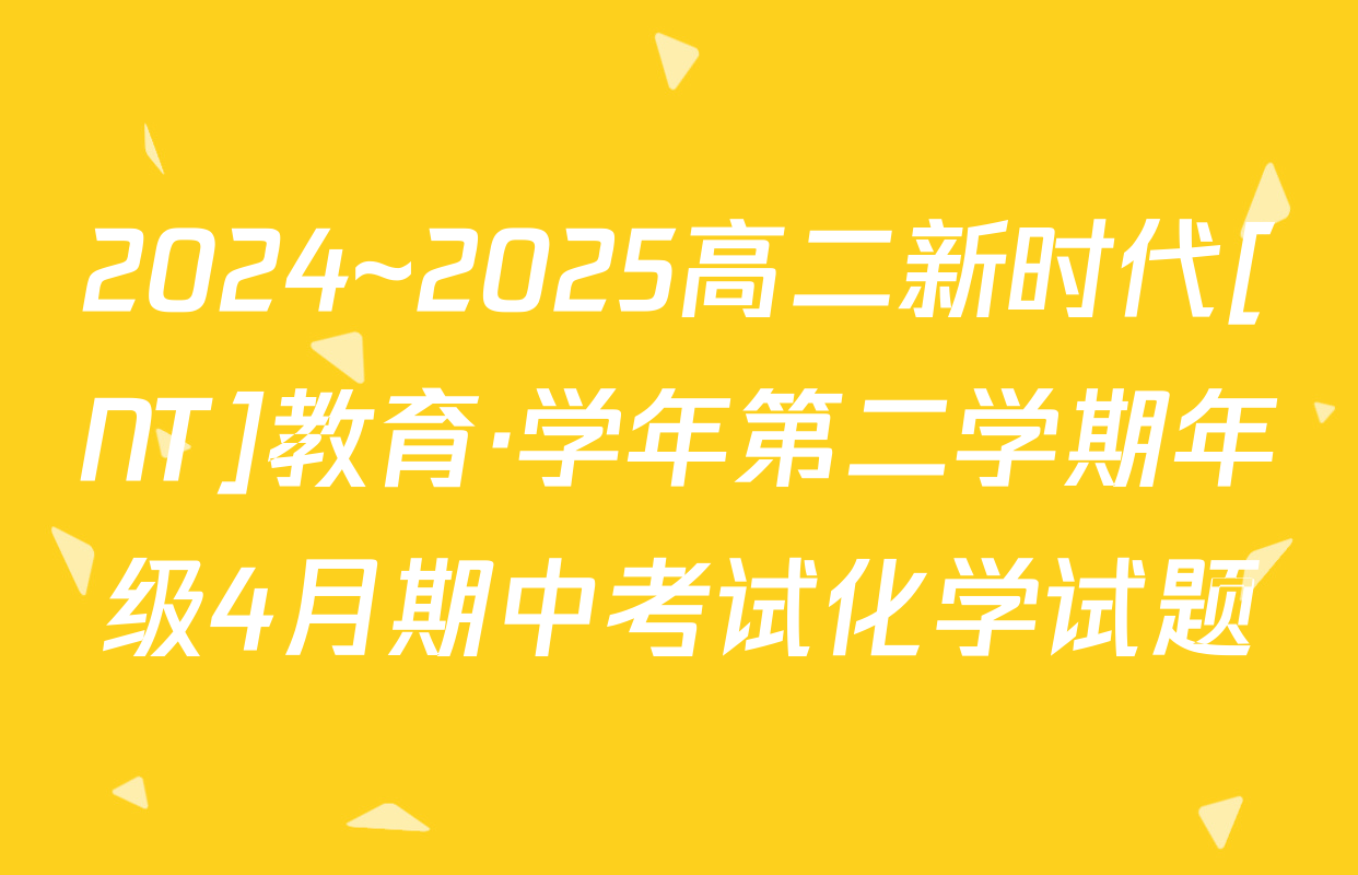 2024~2025高二新时代[NT]教育·学年第二学期年级4月期中考试化学试题