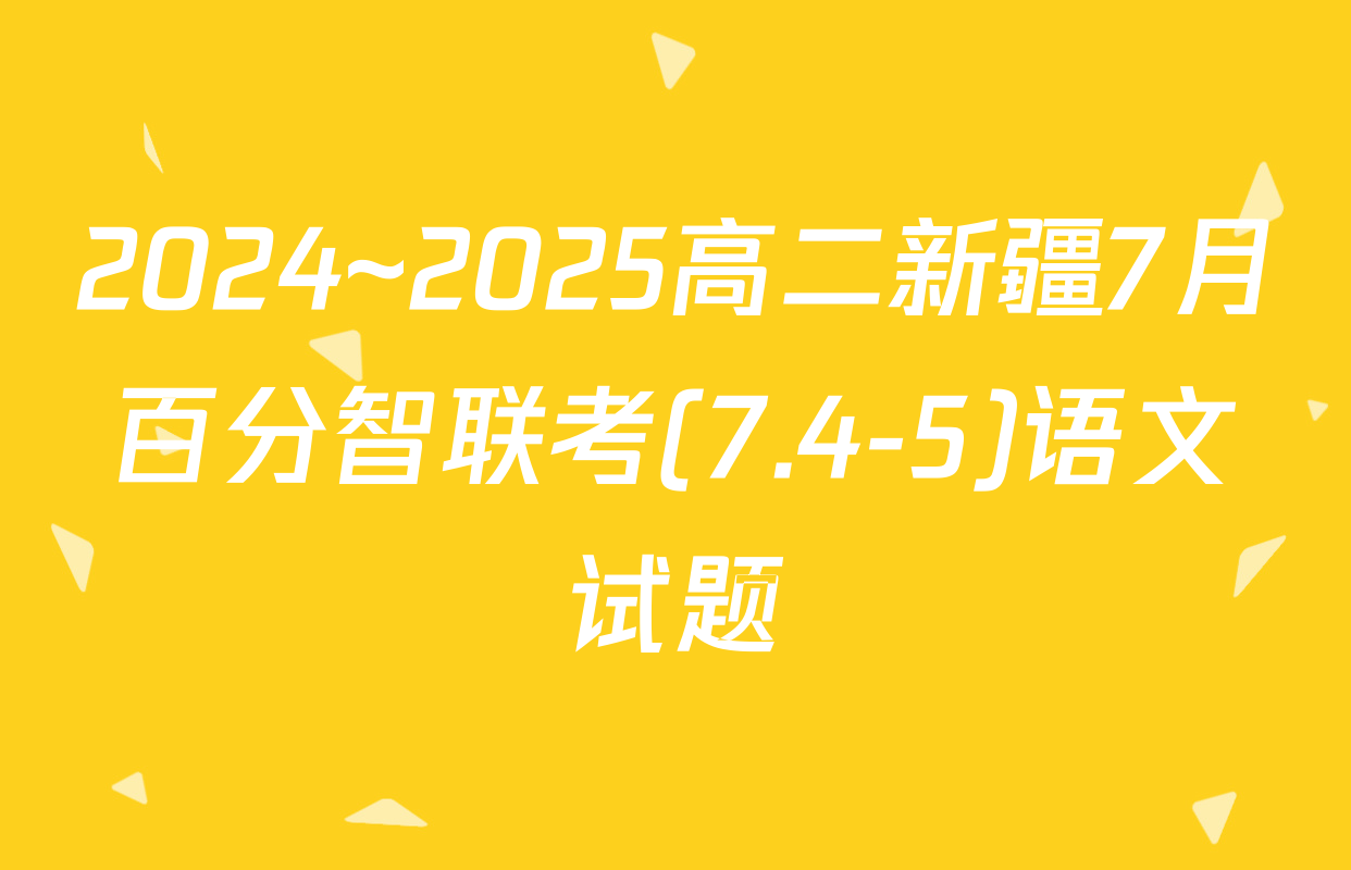 2024~2025高二新疆7月百分智联考(7.4-5)语文试题