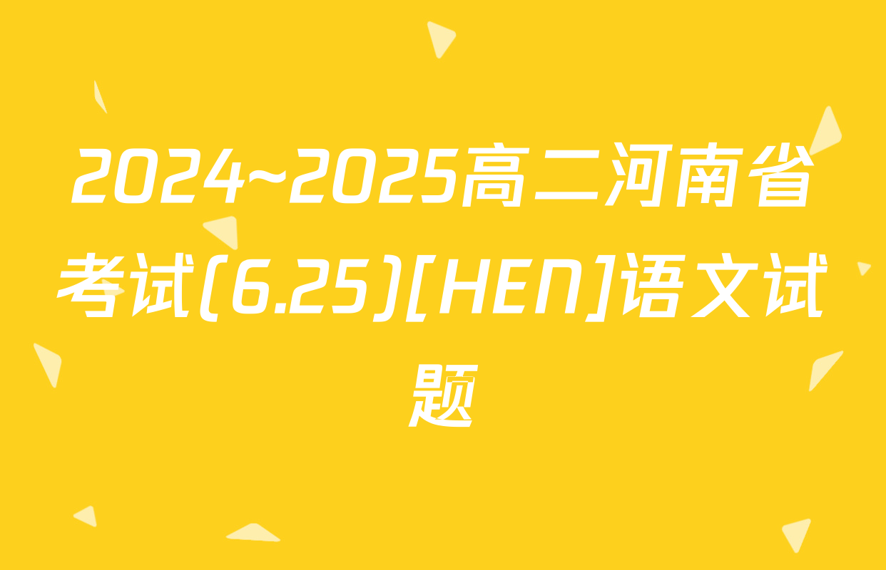 2024~2025高二河南省考试(6.25)[HEN]语文试题