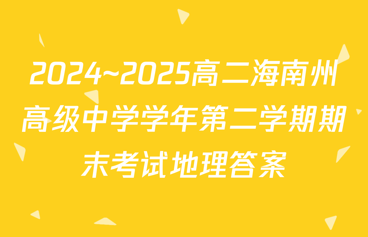 2024~2025高二海南州高级中学学年第二学期期末考试地理答案