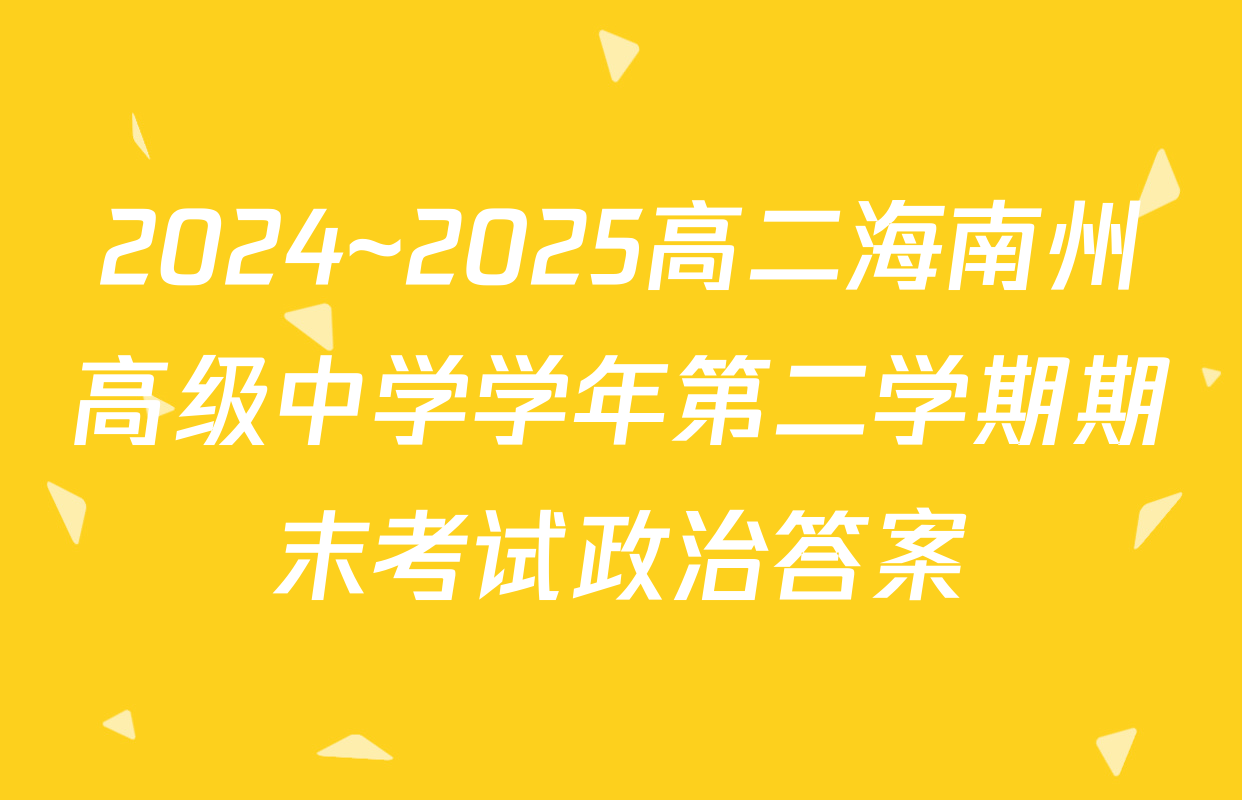 2024~2025高二海南州高级中学学年第二学期期末考试政治答案