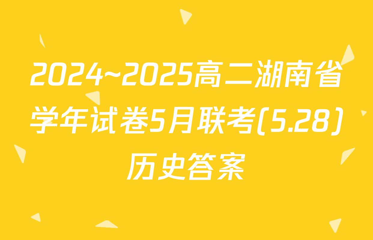 2024~2025高二湖南省学年试卷5月联考(5.28)历史答案