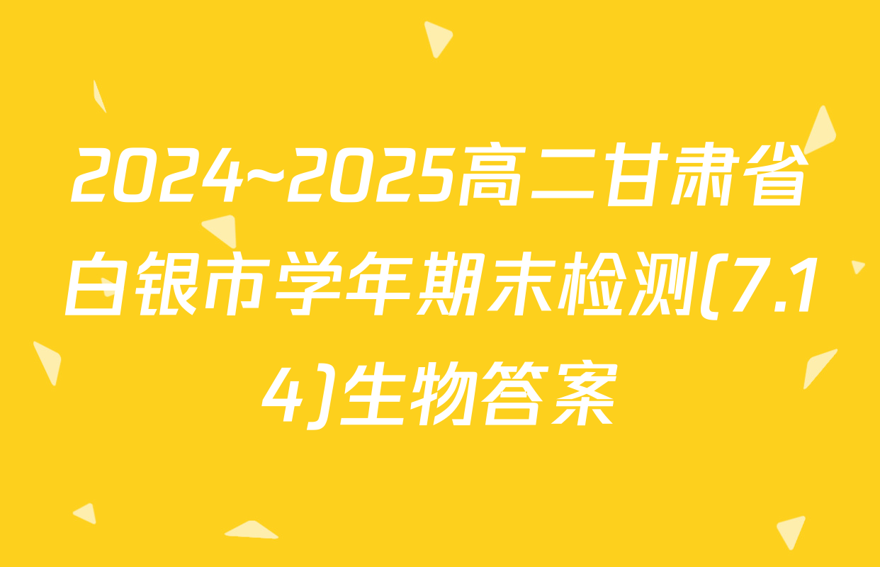 2024~2025高二甘肃省白银市学年期末检测(7.14)生物答案