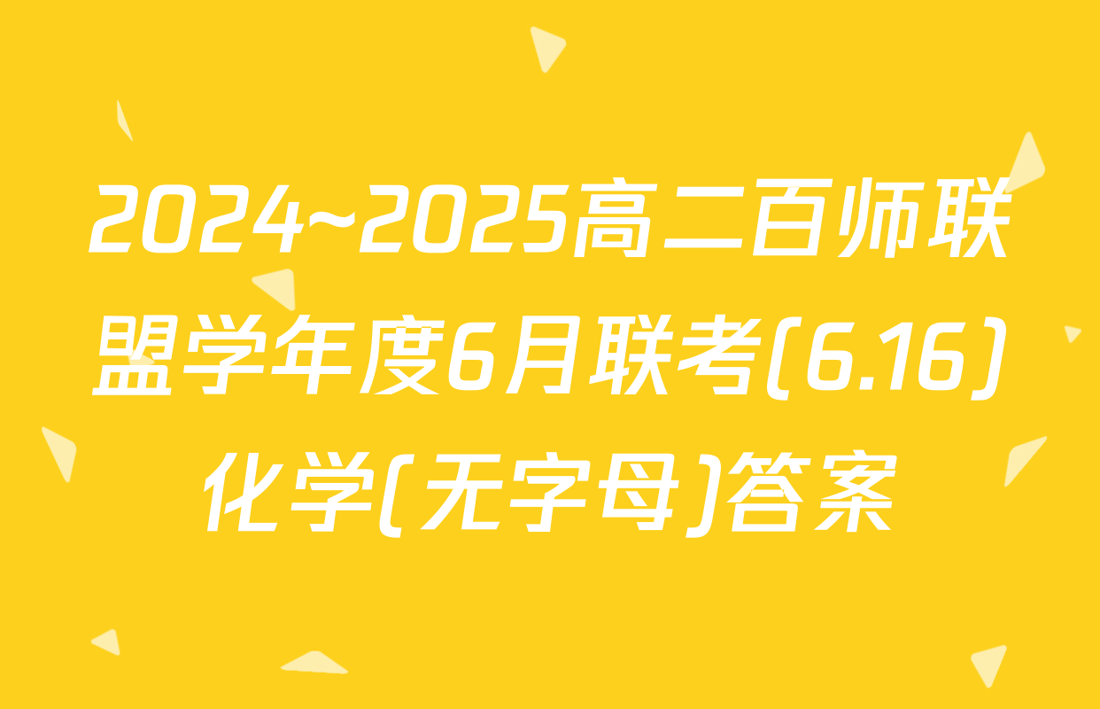 2024~2025高二百师联盟学年度6月联考(6.16)化学(无字母)答案