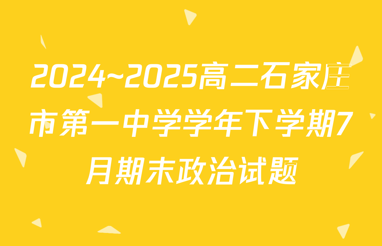 2024~2025高二石家庄市第一中学学年下学期7月期末政治试题