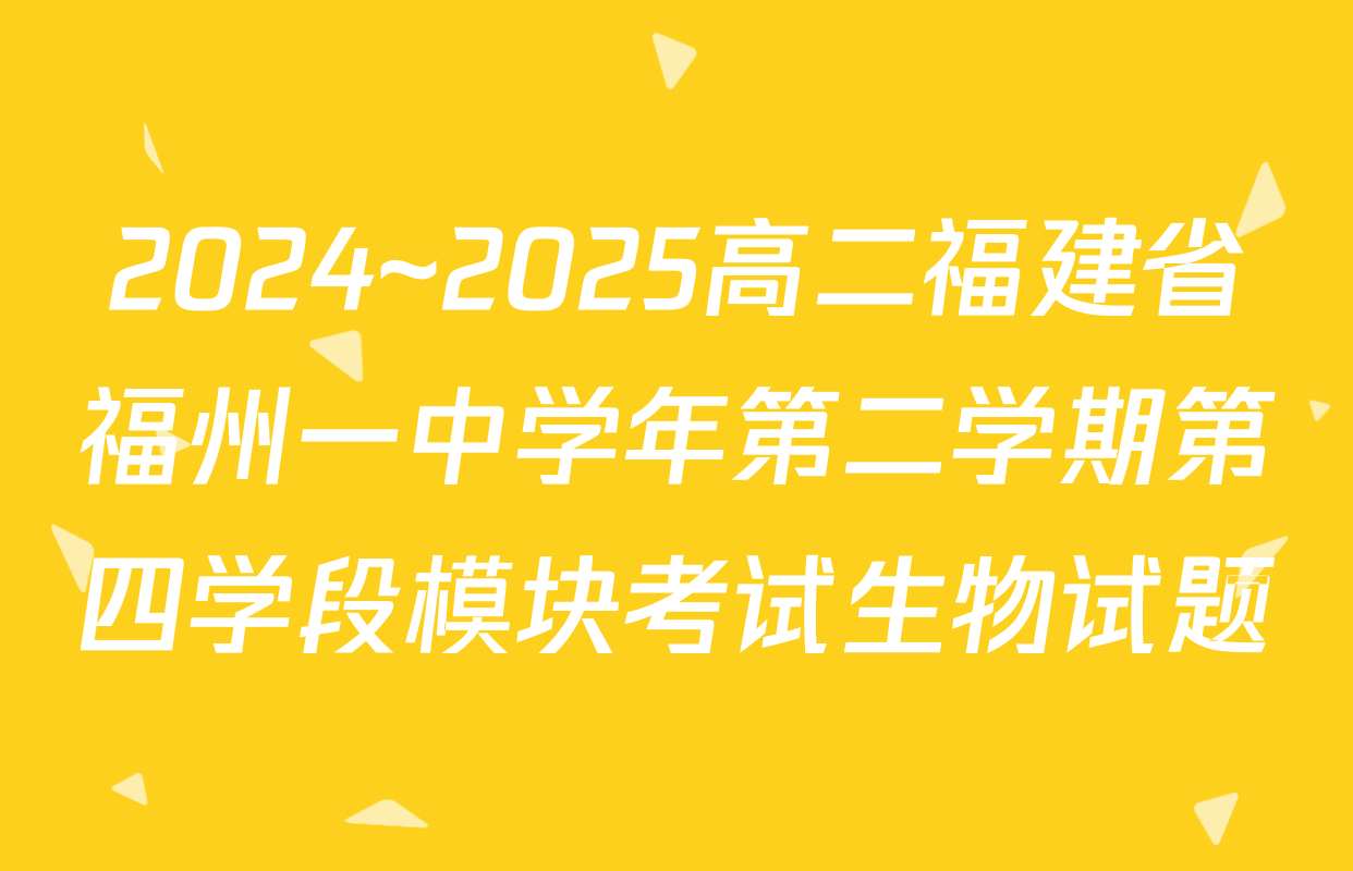 2024~2025高二福建省福州一中学年第二学期第四学段模块考试生物试题