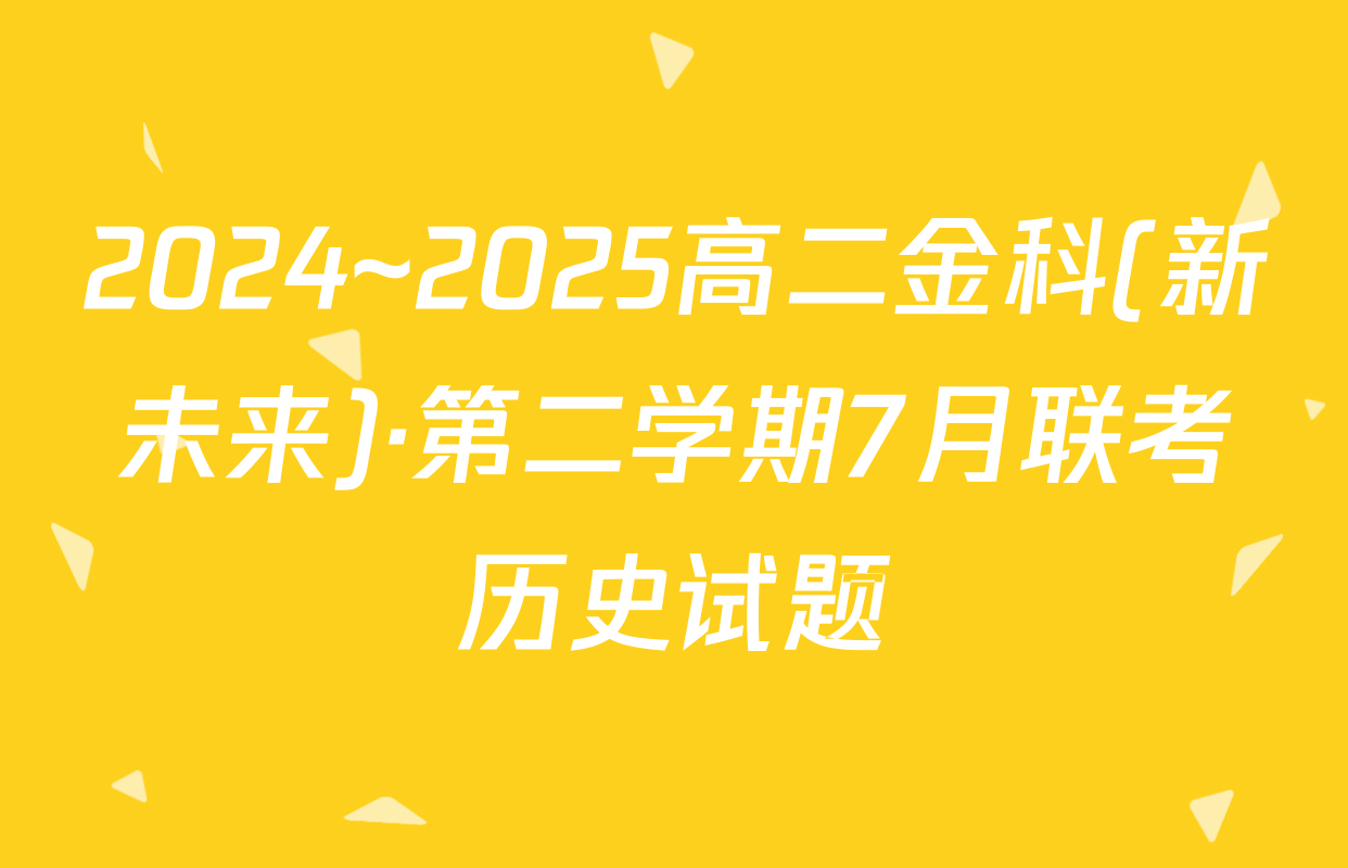 2024~2025高二金科(新未来)·第二学期7月联考历史试题