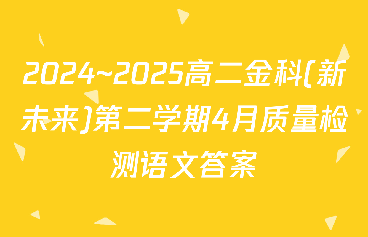 2024~2025高二金科(新未来)第二学期4月质量检测语文答案
