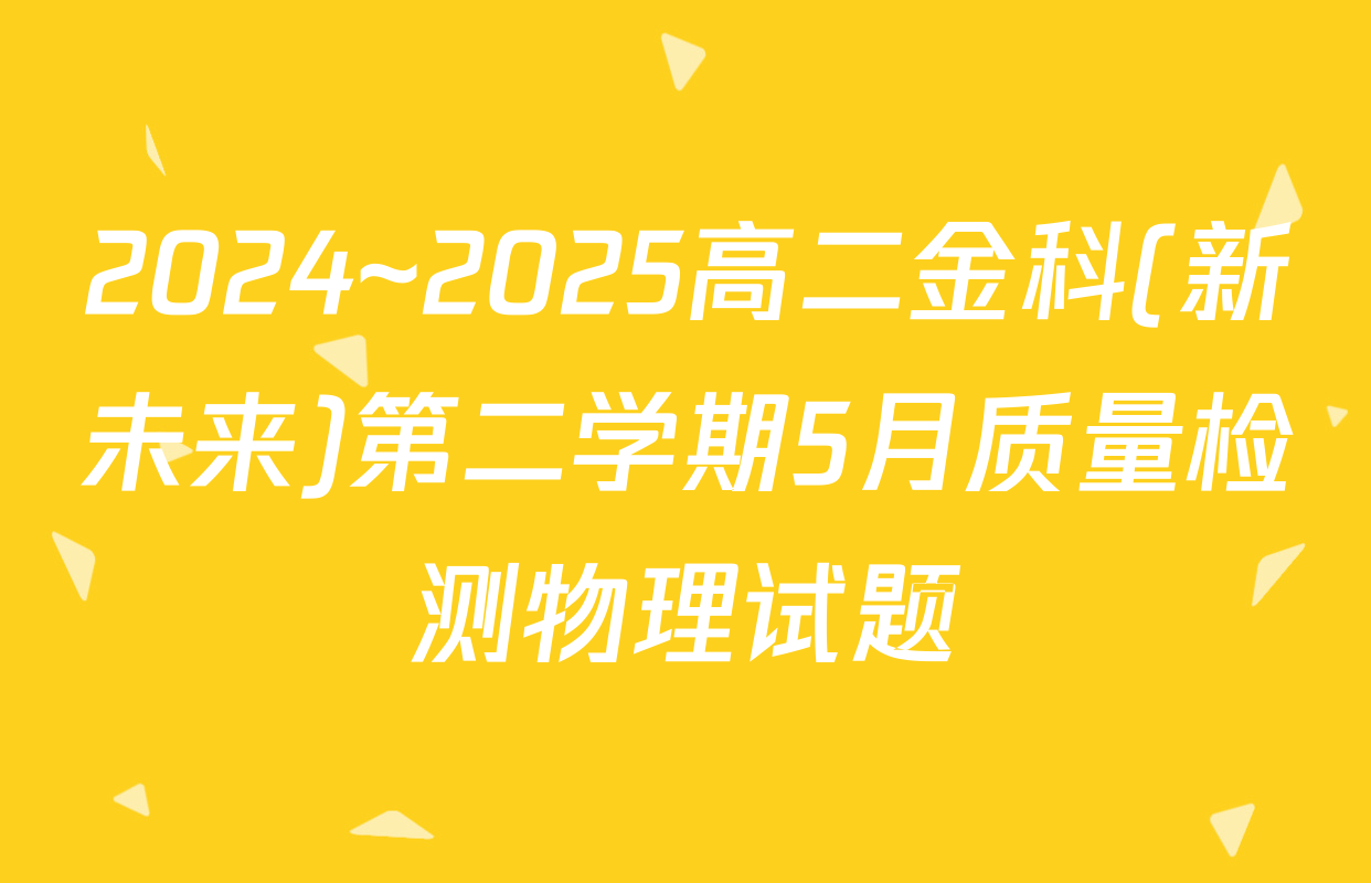 2024~2025高二金科(新未来)第二学期5月质量检测物理试题