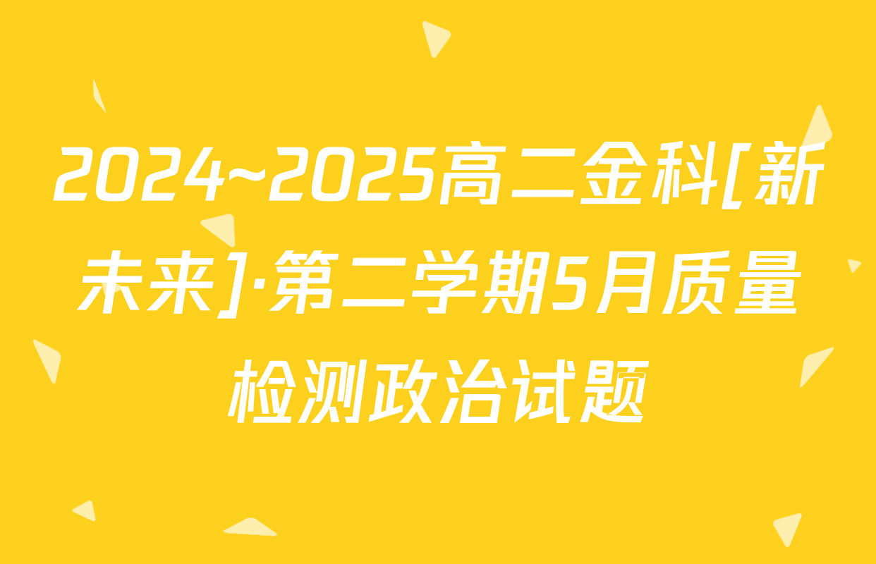 2024~2025高二金科[新未来]·第二学期5月质量检测政治试题