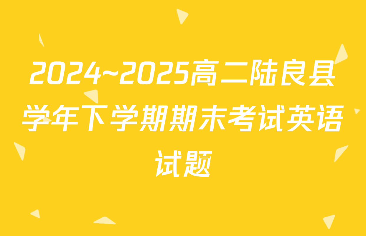 2024~2025高二陆良县学年下学期期末考试英语试题