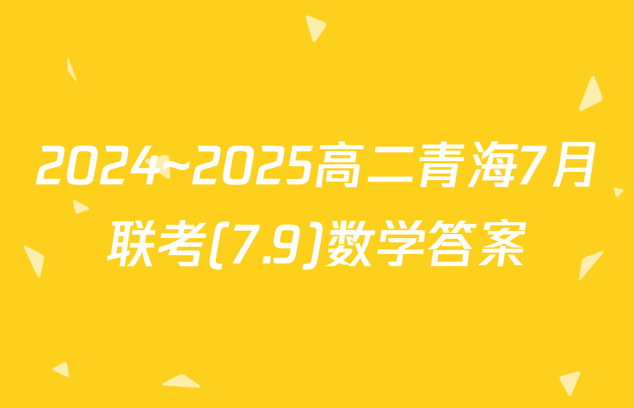 2024~2025高二青海7月联考(7.9)数学答案