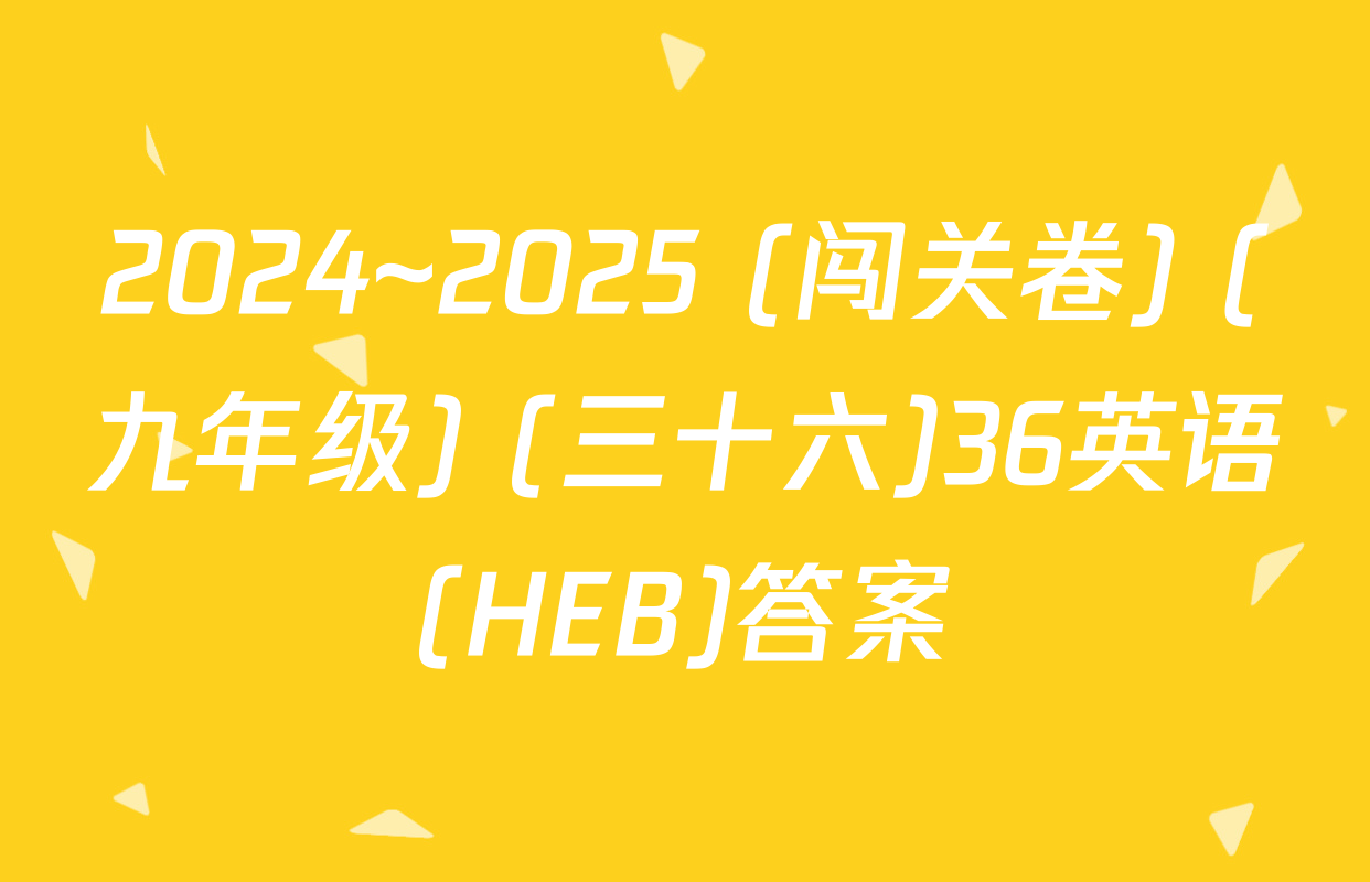 2024~2025 (闯关卷) (九年级) (三十六)36英语(HEB)答案