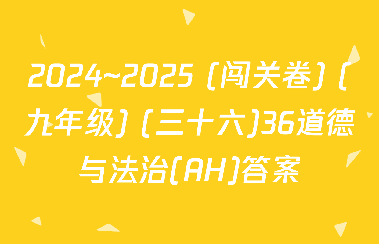 2024~2025 (闯关卷) (九年级) (三十六)36道德与法治(AH)答案