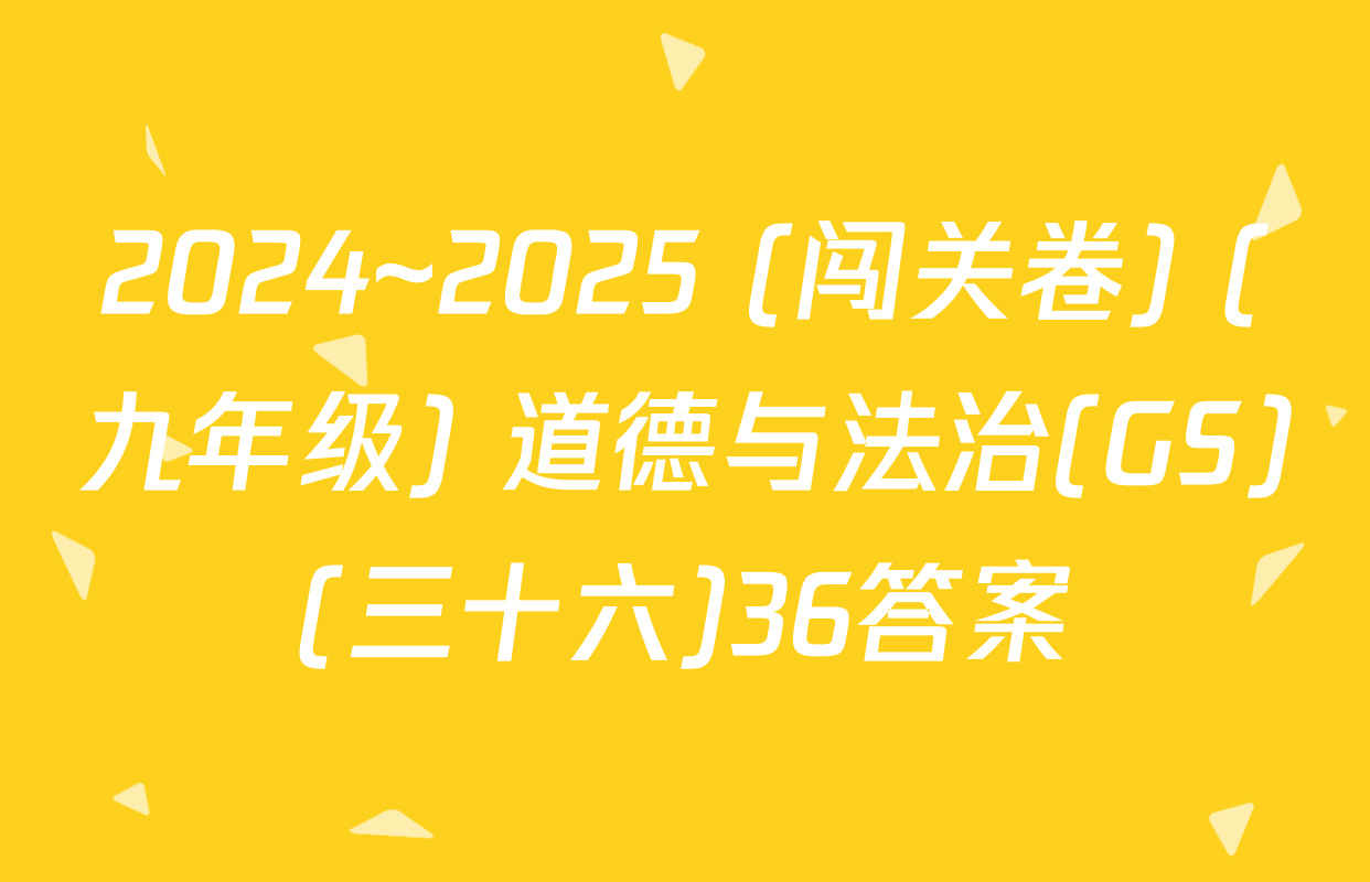 2024~2025 (闯关卷) (九年级) 道德与法治(GS)(三十六)36答案