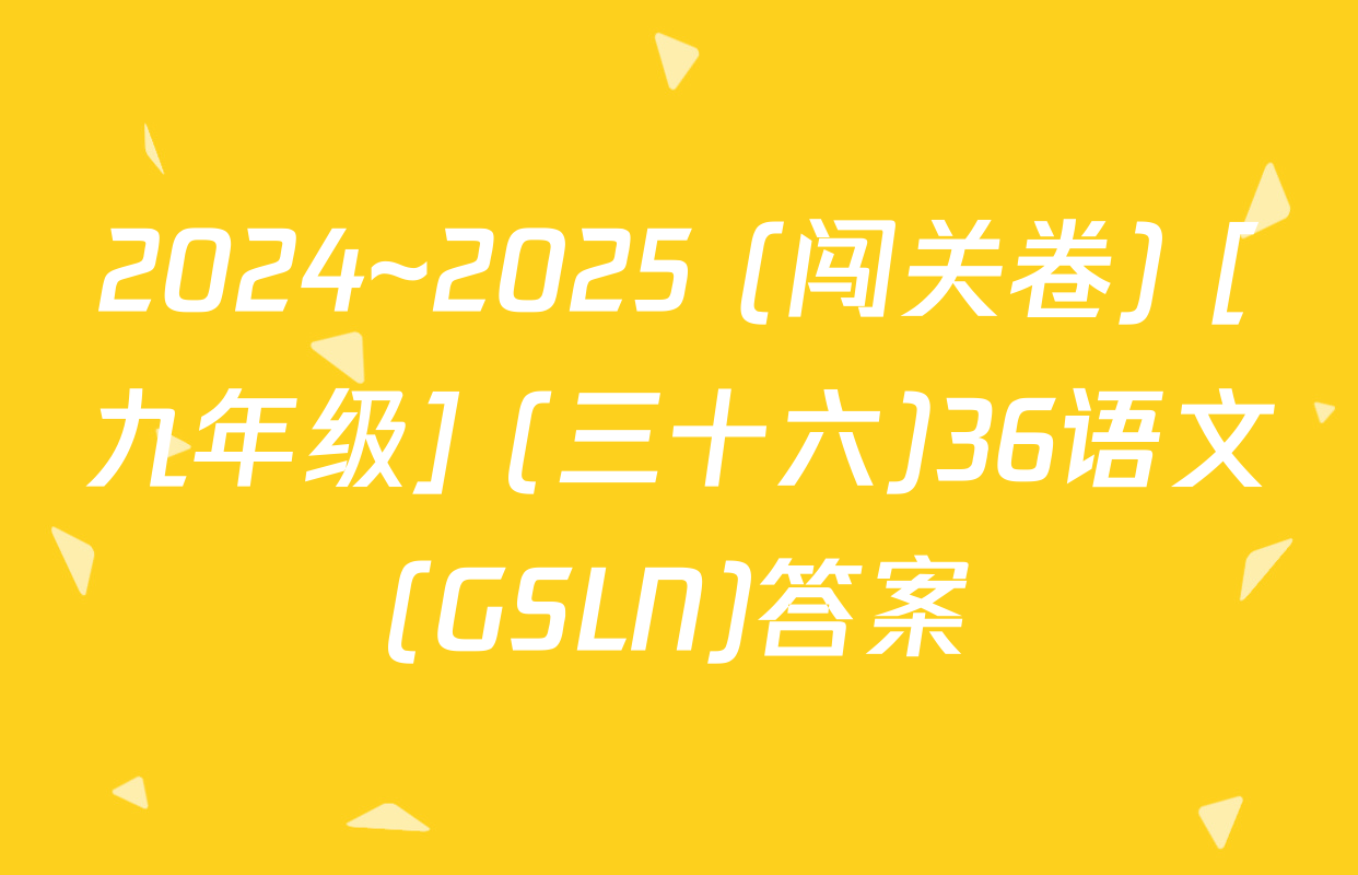 2024~2025 (闯关卷) [九年级] (三十六)36语文(GSLN)答案