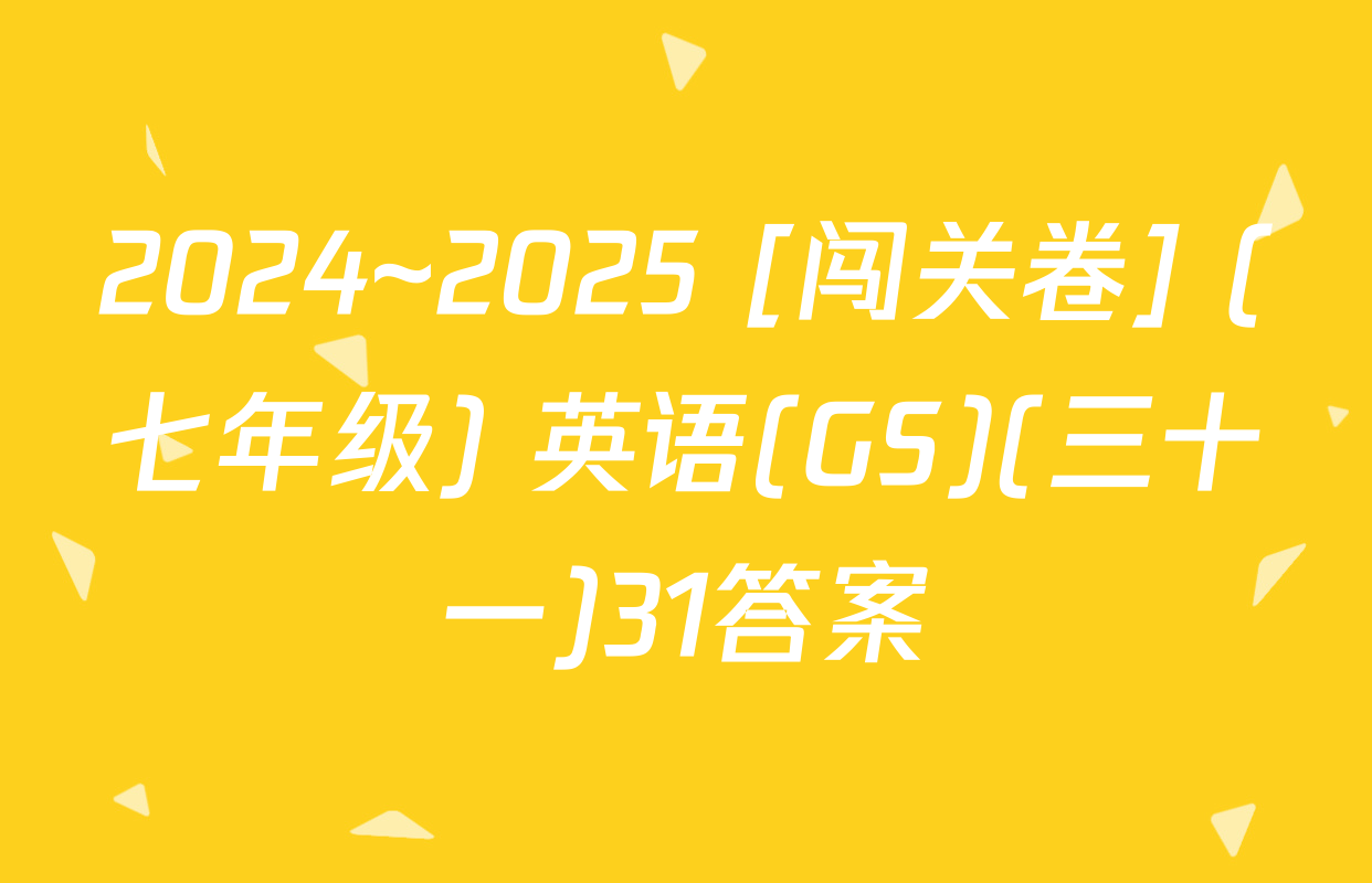 2024~2025 [闯关卷] (七年级) 英语(GS)(三十一)31答案