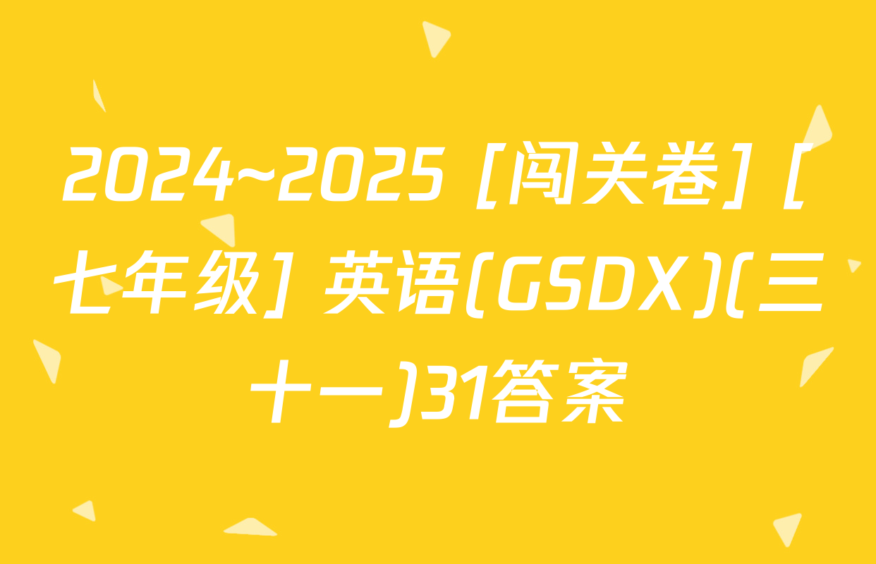 2024~2025 [闯关卷] [七年级] 英语(GSDX)(三十一)31答案