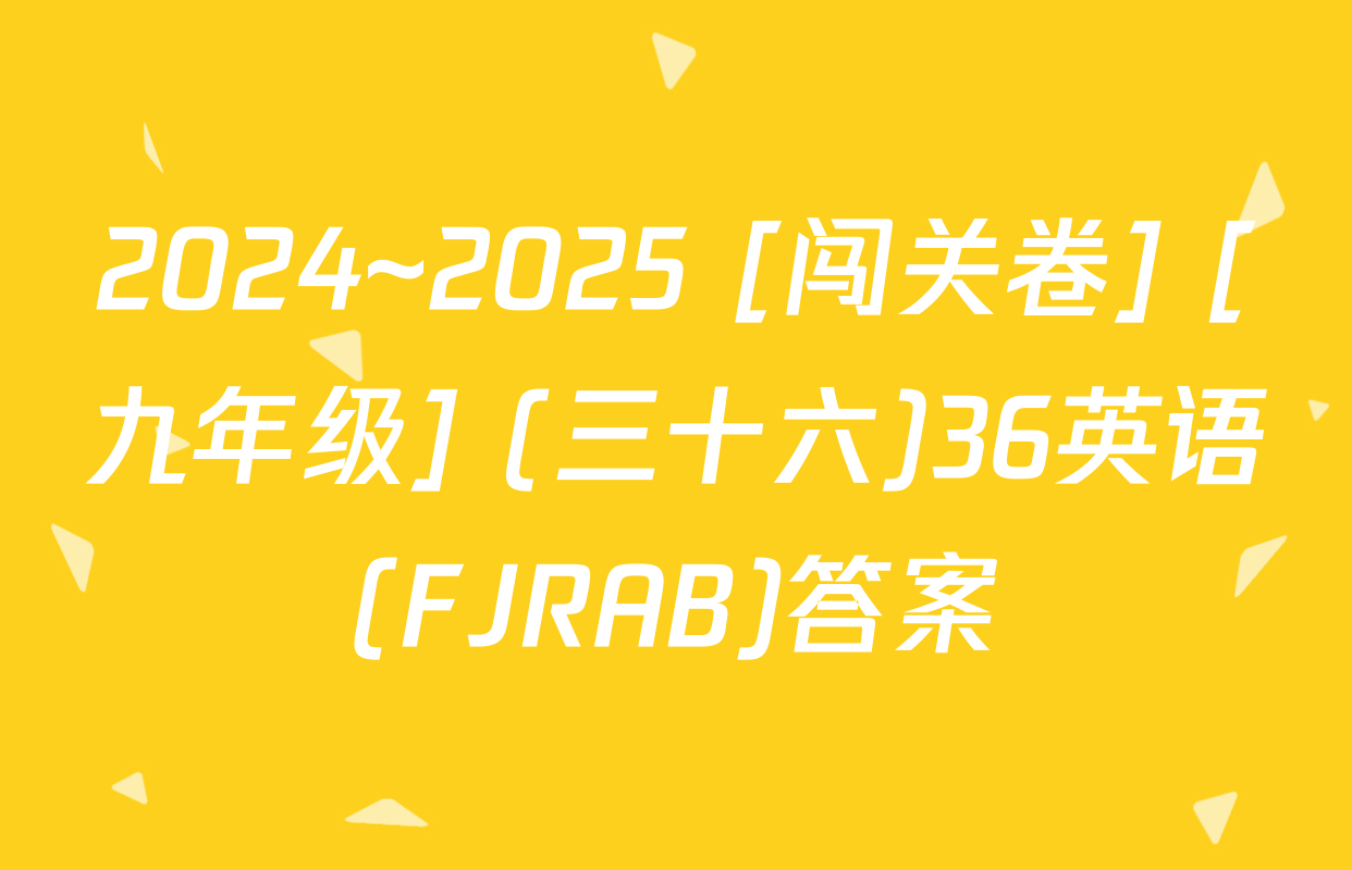 2024~2025 [闯关卷] [九年级] (三十六)36英语(FJRAB)答案
