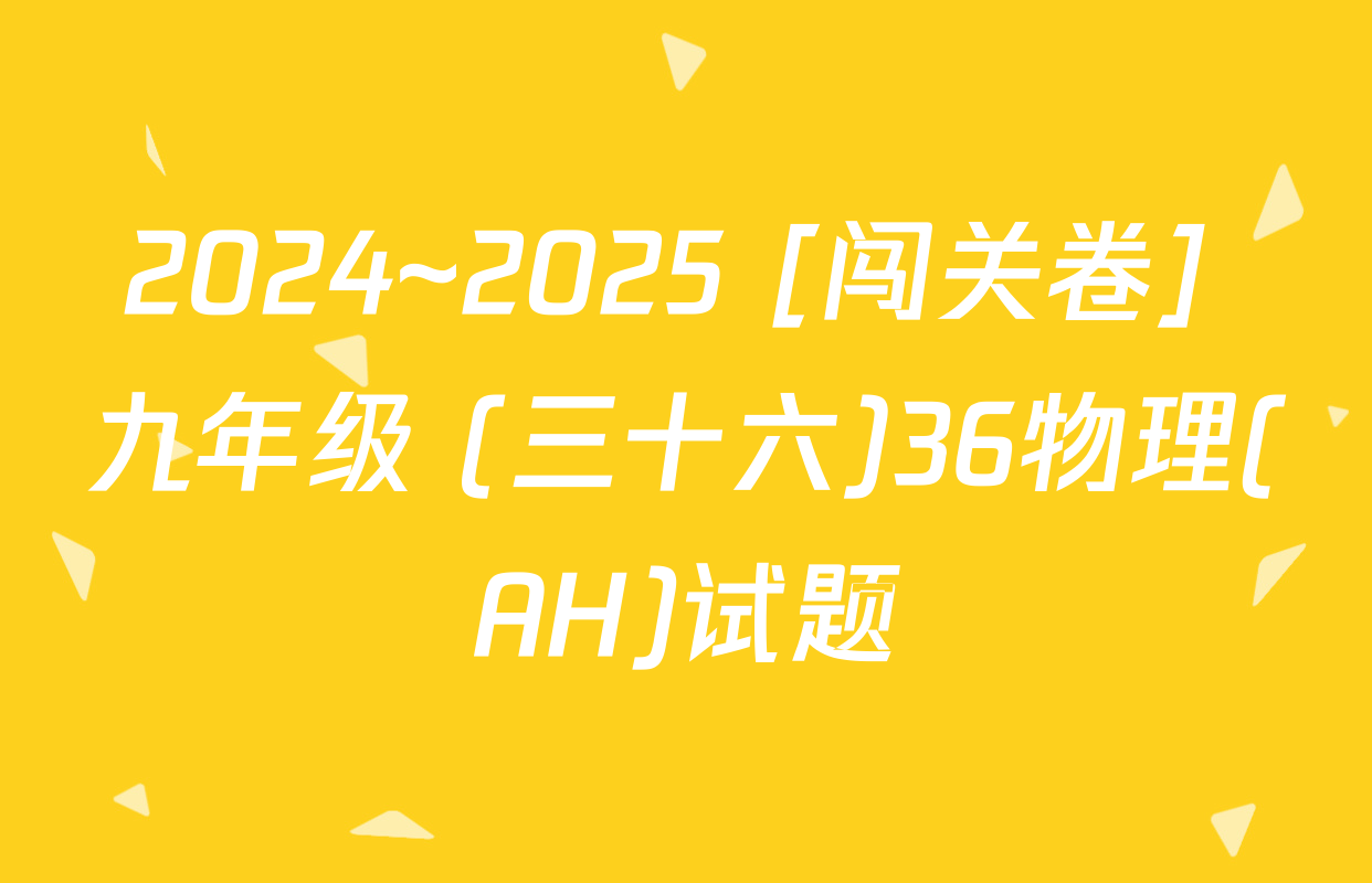 2024~2025 [闯关卷] 九年级 (三十六)36物理(AH)试题