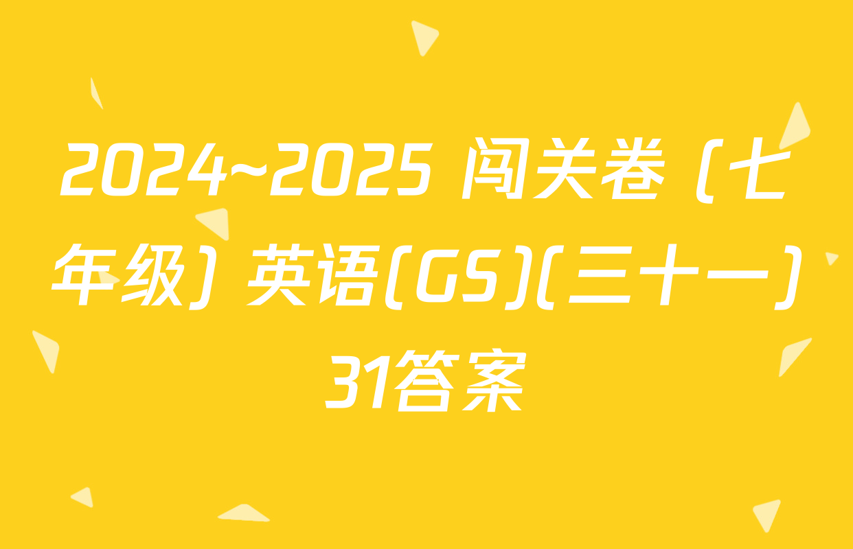 2024~2025 闯关卷 (七年级) 英语(GS)(三十一)31答案