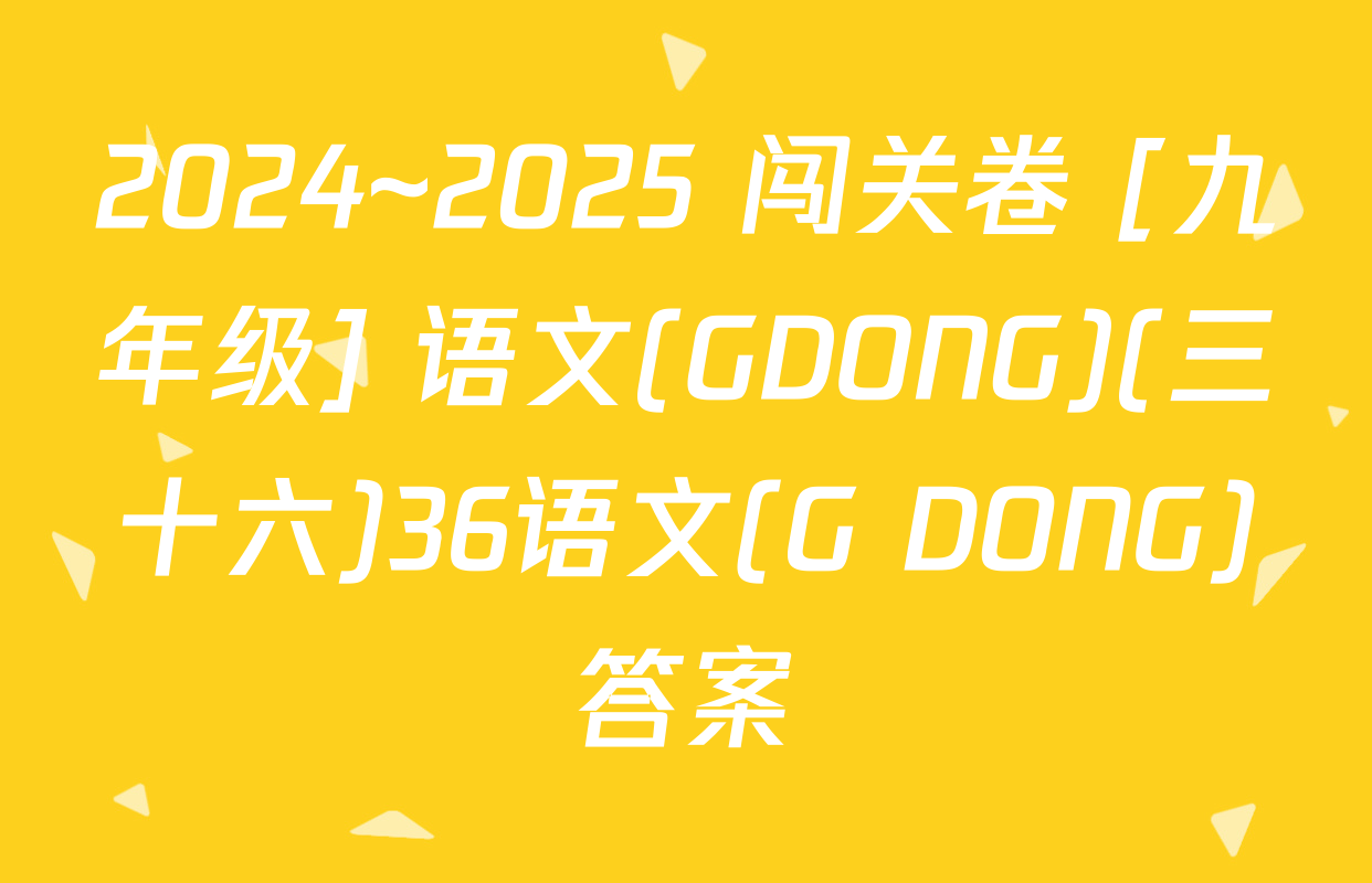 2024~2025 闯关卷 [九年级] 语文(GDONG)(三十六)36语文(G DONG)答案