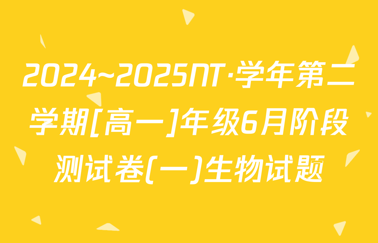 2024~2025NT·学年第二学期[高一]年级6月阶段测试卷(一)生物试题