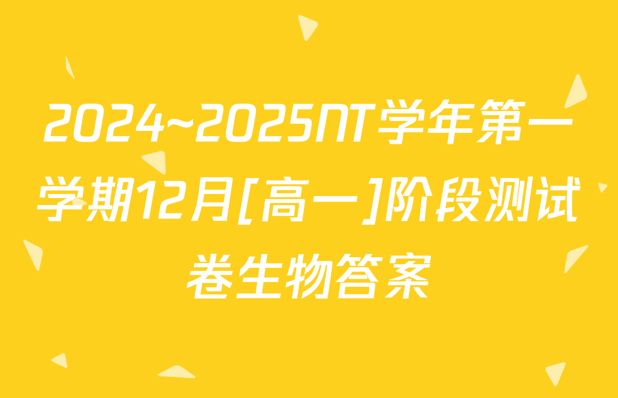 2024~2025NT学年第一学期12月[高一]阶段测试卷生物答案