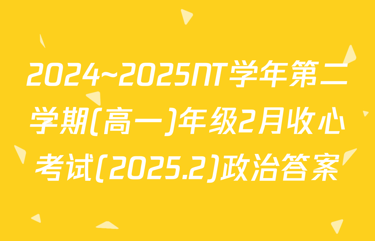2024~2025NT学年第二学期(高一)年级2月收心考试(2025.2)政治答案
