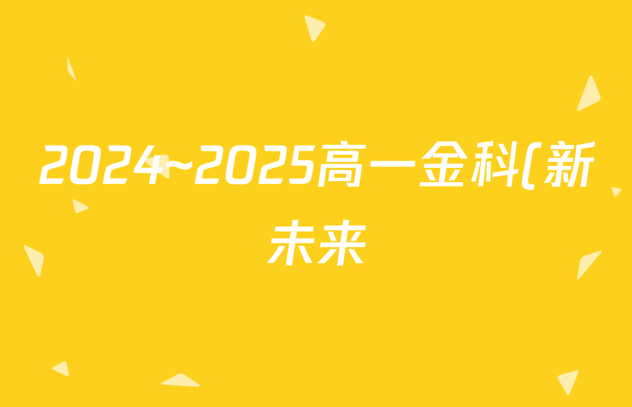 2024~2025高一金科(新未来)学年度年级1月质量检测(25305A)英语答案