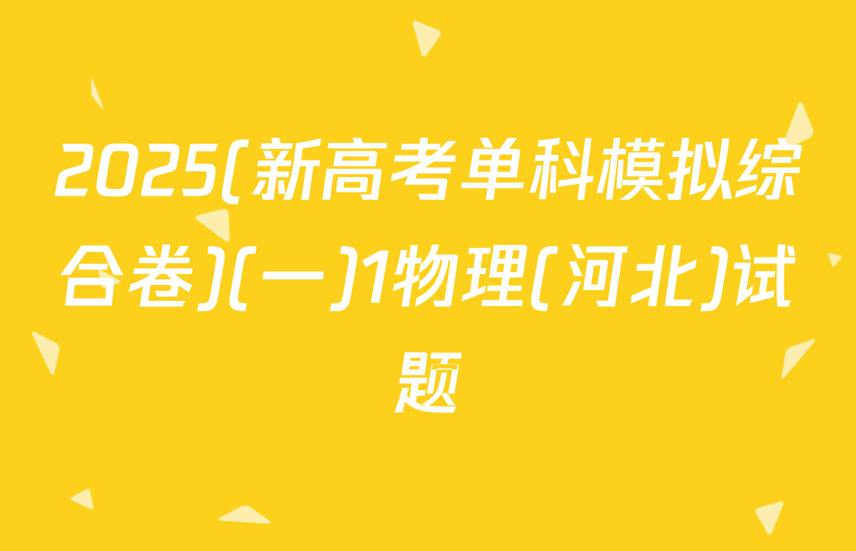 2025(新高考单科模拟综合卷)(一)1物理(河北)试题