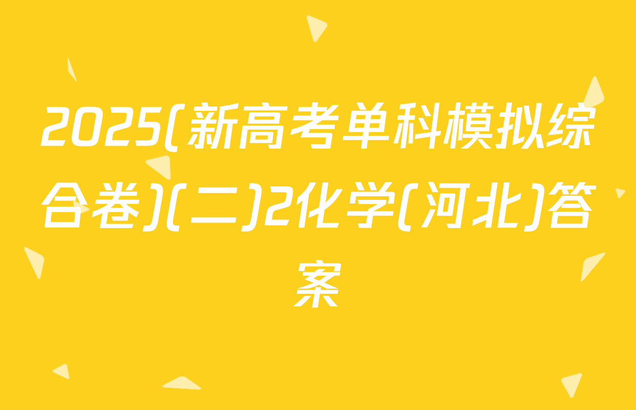 2025(新高考单科模拟综合卷)(二)2化学(河北)答案