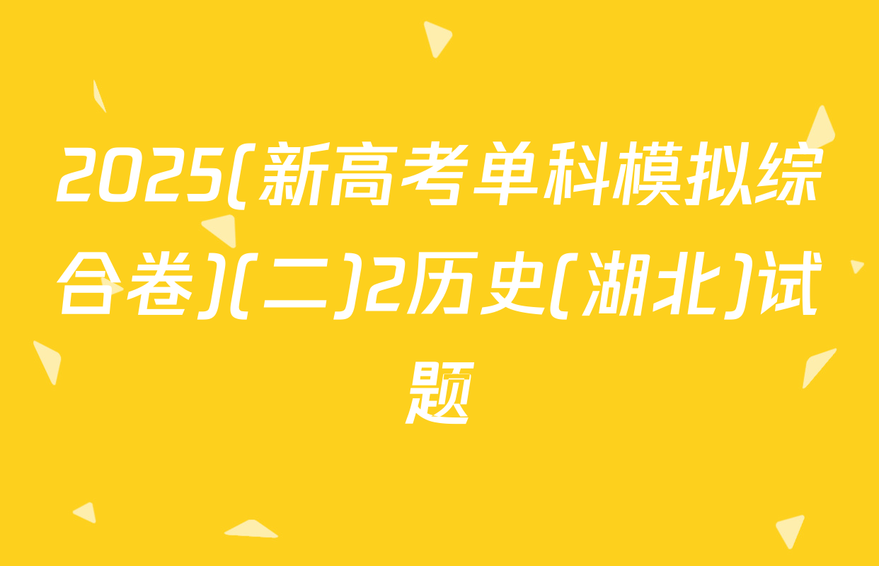 2025(新高考单科模拟综合卷)(二)2历史(湖北)试题