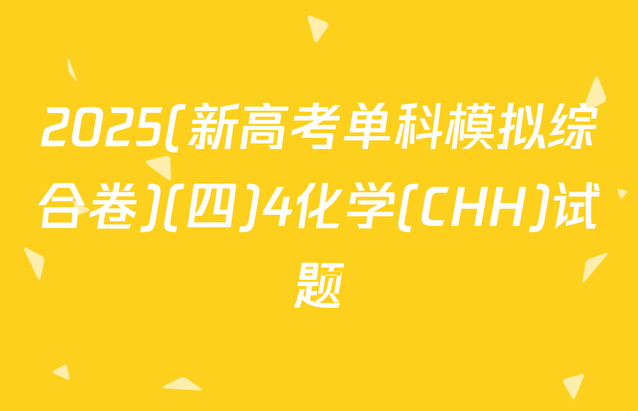 2025(新高考单科模拟综合卷)(四)4化学(CHH)试题