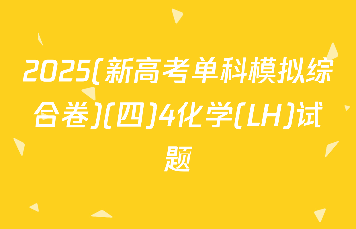 2025(新高考单科模拟综合卷)(四)4化学(LH)试题