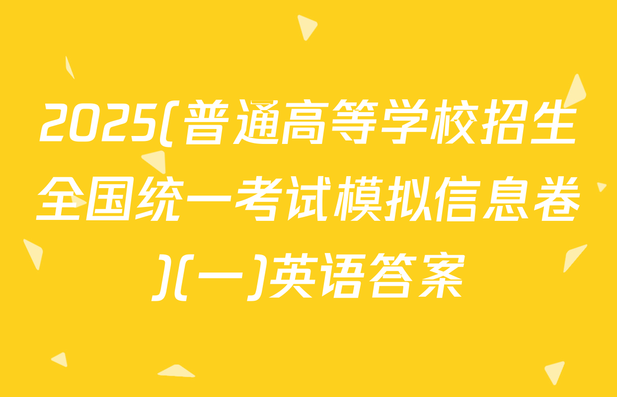 2025(普通高等学校招生全国统一考试模拟信息卷)(一)英语答案