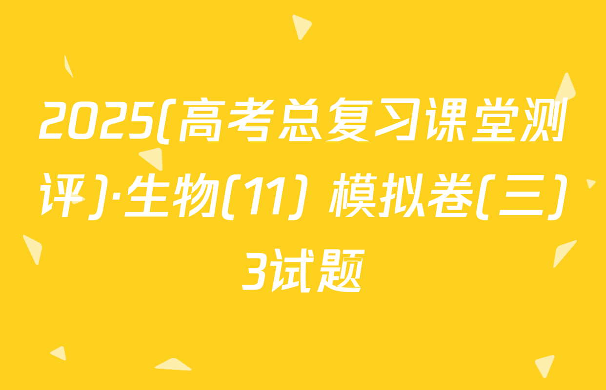 2025(高考总复习课堂测评)·生物(11) 模拟卷(三)3试题