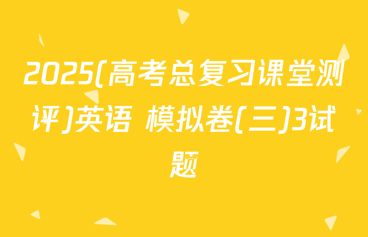 2025(高考总复习课堂测评)英语 模拟卷(三)3试题