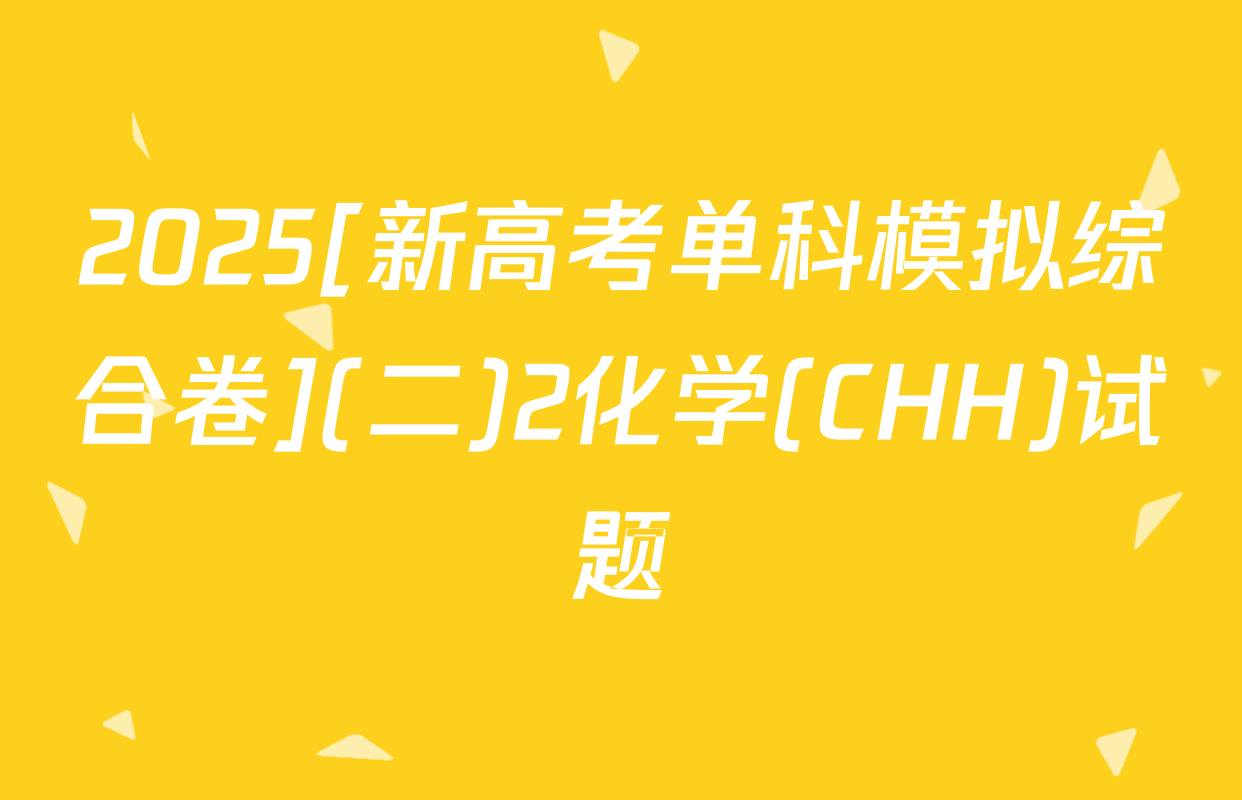 2025[新高考单科模拟综合卷](二)2化学(CHH)试题