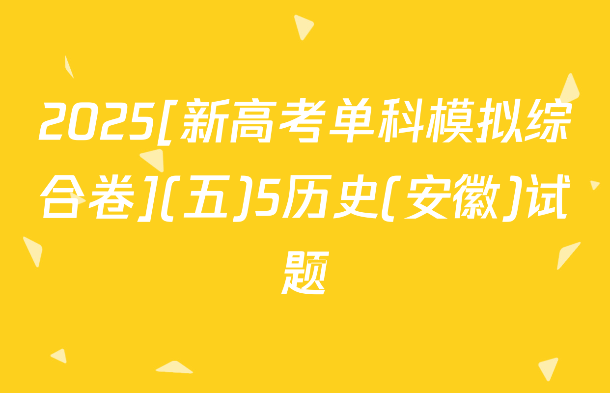2025[新高考单科模拟综合卷](五)5历史(安徽)试题